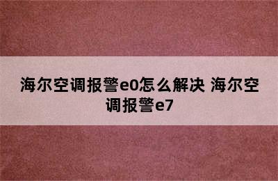 海尔空调报警e0怎么解决 海尔空调报警e7